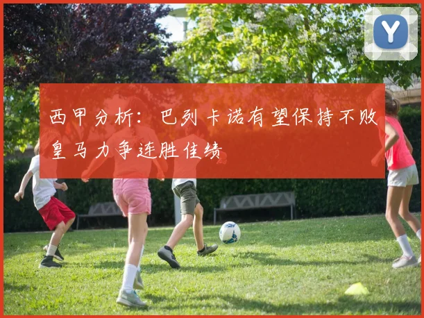 西甲分析：巴列卡诺有望保持不败皇马力争连胜佳绩