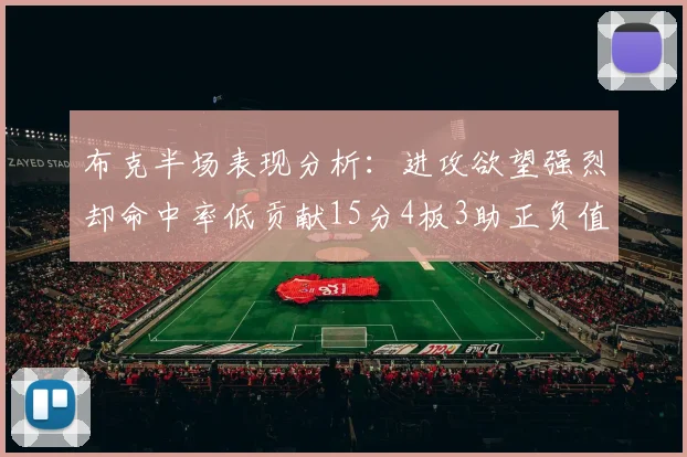 布克半场表现分析：进攻欲望强烈却命中率低贡献15分4板3助正负值高达22