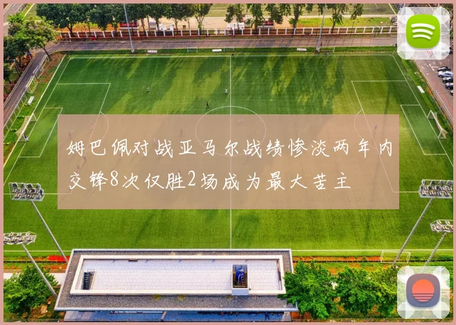 姆巴佩对战亚马尔战绩惨淡两年内交锋8次仅胜2场成为最大苦主