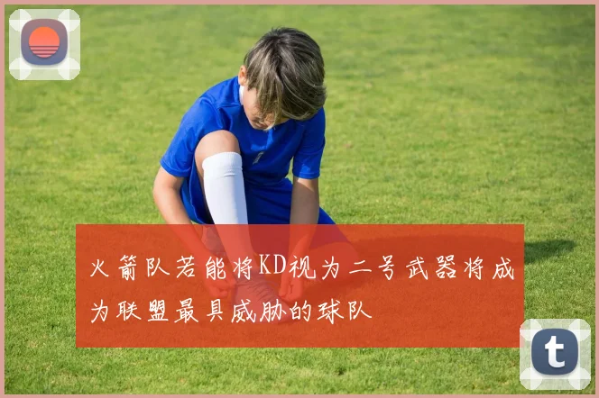 火箭队若能将KD视为二号武器将成为联盟最具威胁的球队