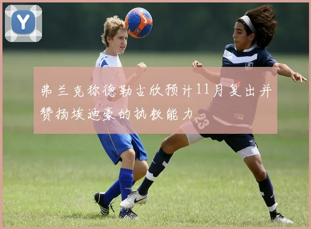 弗兰克称德勒古欣预计11月复出并赞扬埃迪豪的执教能力