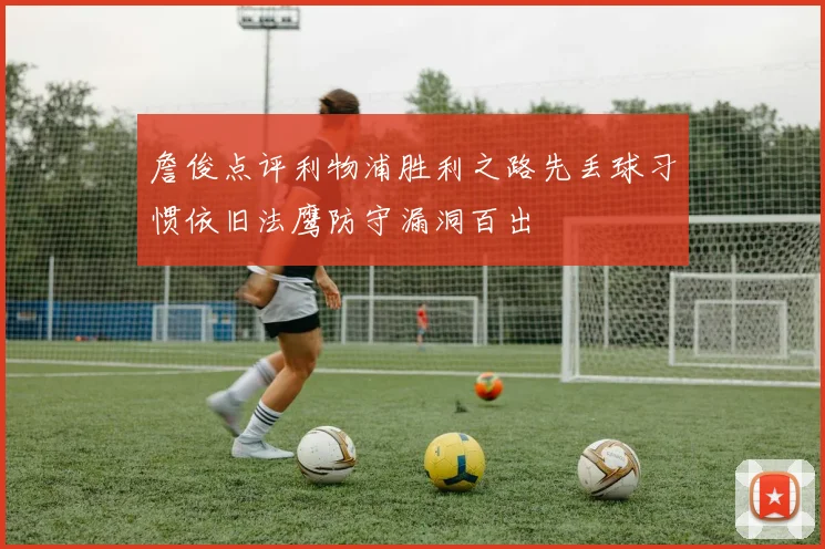 詹俊点评利物浦胜利之路先丢球习惯依旧法鹰防守漏洞百出
