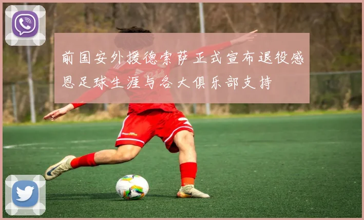前国安外援德索萨正式宣布退役感恩足球生涯与各大俱乐部支持