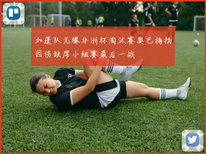 加蓬队无缘非洲杯淘汰赛奥巴梅扬因伤缺席小组赛最后一战