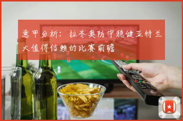 意甲分析：拉齐奥防守稳健亚特兰大值得信赖的比赛前瞻
