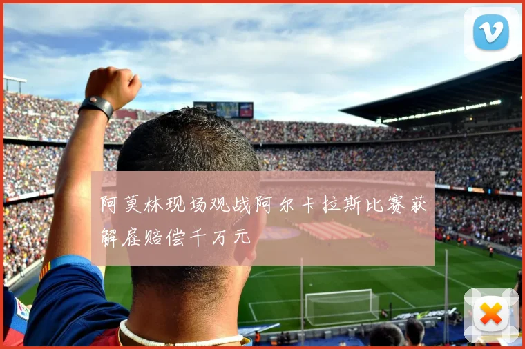阿莫林现场观战阿尔卡拉斯比赛获解雇赔偿千万元