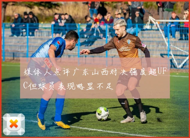 媒体人点评广东山西对决强度超UFC但球员表现略显不足