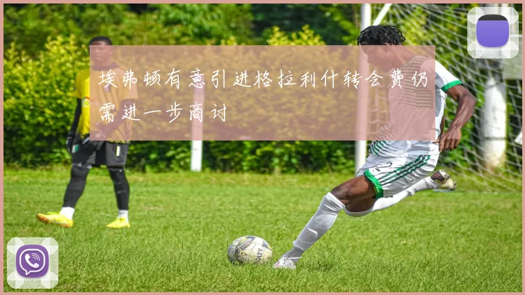 埃弗顿有意引进格拉利什转会费仍需进一步商讨