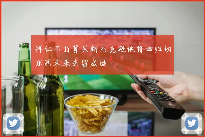 拜仁不打算买断杰克逊他将回归切尔西未来去留成谜
