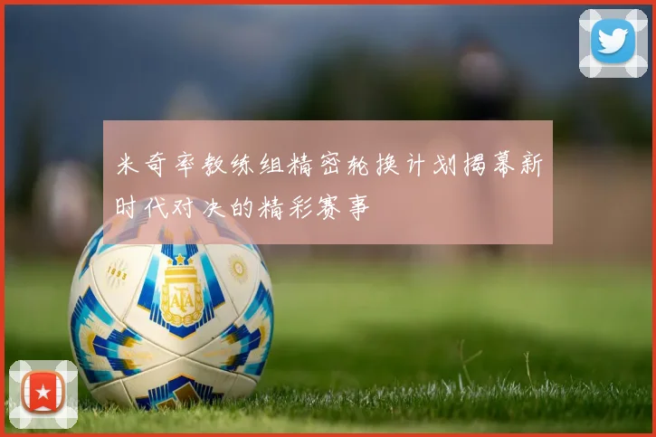 米奇率教练组精密轮换计划揭幕新时代对决的精彩赛事