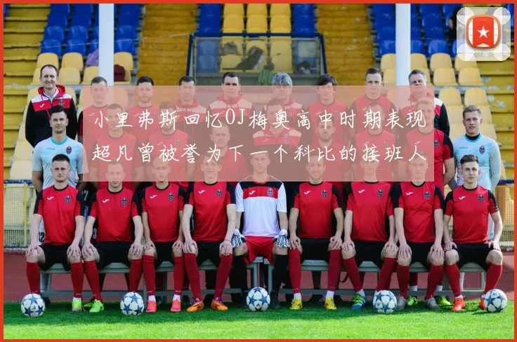 小里弗斯回忆OJ梅奥高中时期表现超凡曾被誉为下一个科比的接班人
