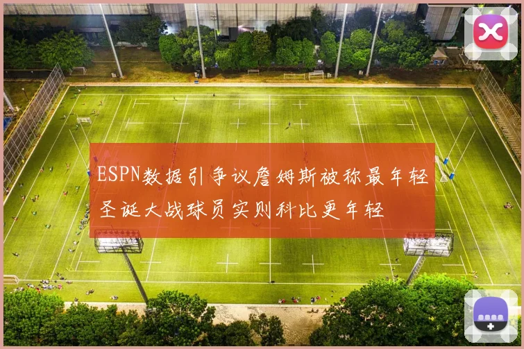 ESPN数据引争议詹姆斯被称最年轻圣诞大战球员实则科比更年轻