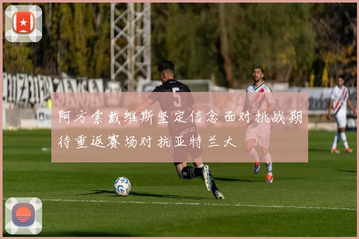 阿方索戴维斯坚定信念面对挑战期待重返赛场对抗亚特兰大