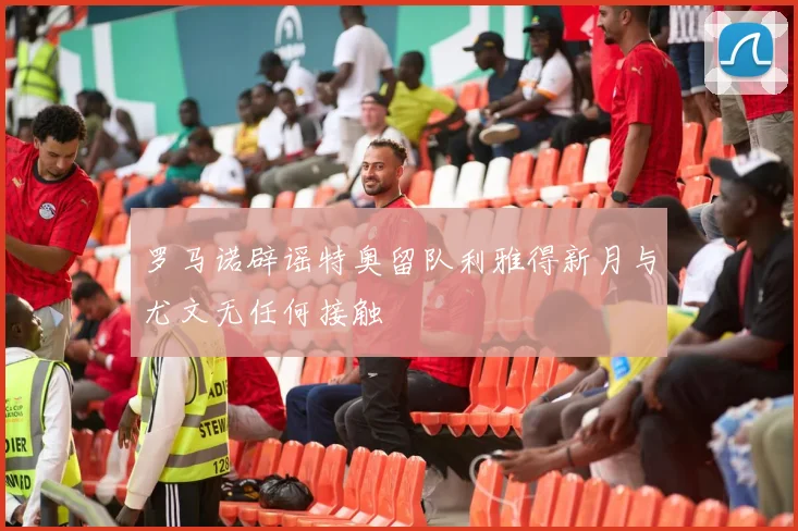罗马诺辟谣特奥留队利雅得新月与尤文无任何接触