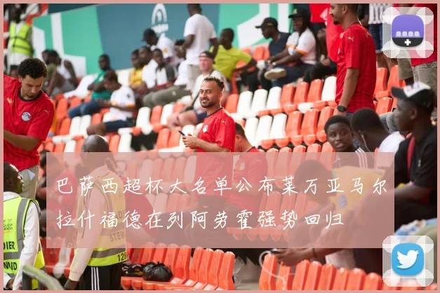 巴萨西超杯大名单公布莱万亚马尔拉什福德在列阿劳霍强势回归