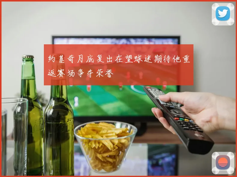约基奇月底复出在望球迷期待他重返赛场争夺荣誉