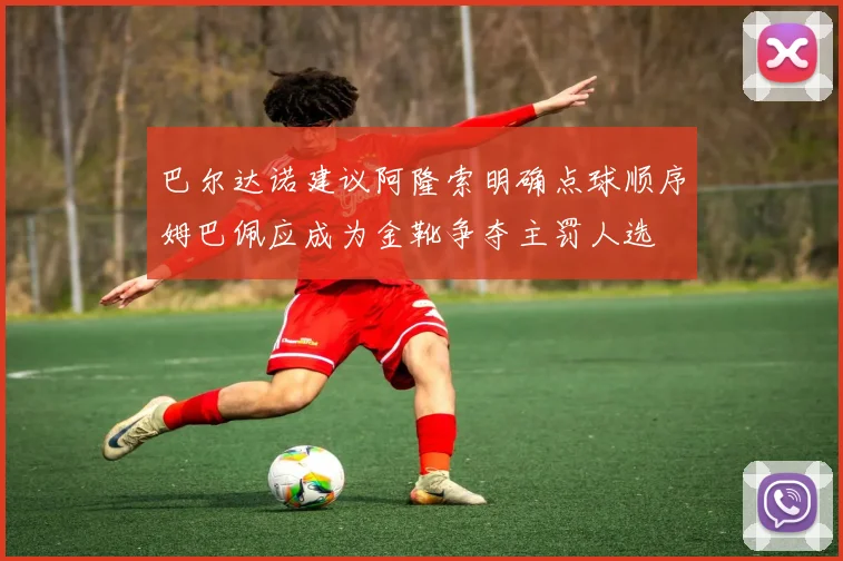 巴尔达诺建议阿隆索明确点球顺序姆巴佩应成为金靴争夺主罚人选